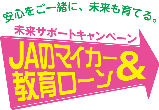 安心をご一緒に、未来も育てる。未来サポートキャンペーン。JAのマイカー＆教育ローン